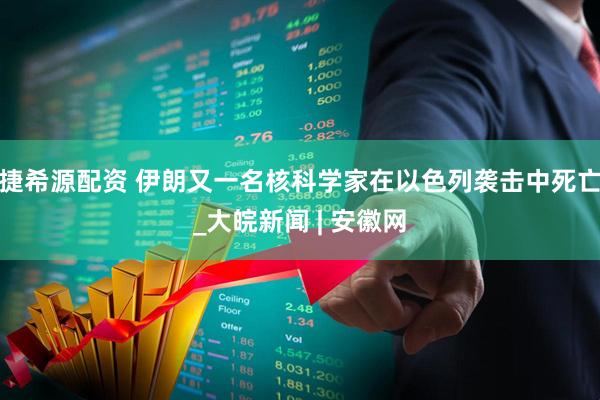 捷希源配资 伊朗又一名核科学家在以色列袭击中死亡_大皖新闻 | 安徽网