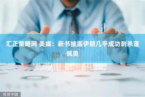 汇正策略网 美媒：新书披露伊朗几乎成功刺杀蓬佩奥