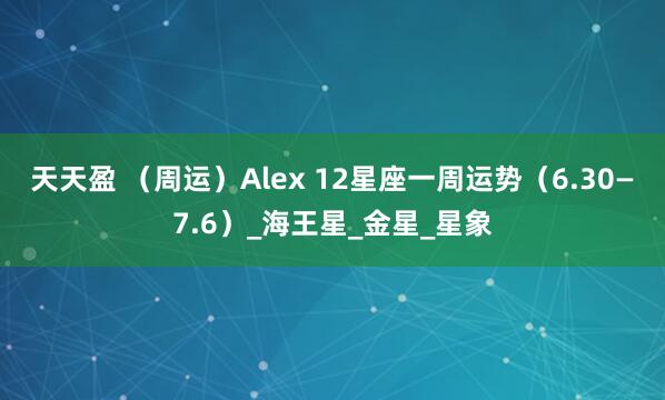天天盈 （周运）Alex 12星座一周运势（6.30—7.6）_海王星_金星_星象