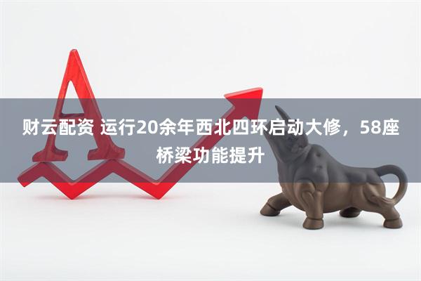 财云配资 运行20余年西北四环启动大修，58座桥梁功能提升