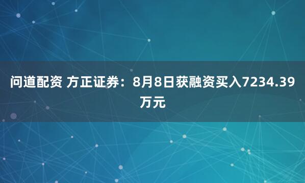 问道配资 方正证券：8月8日获融资买入7234.39万元