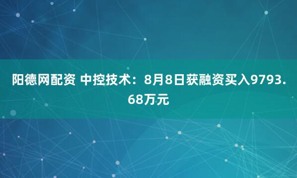 阳德网配资 中控技术：8月8日获融资买入9793.68万元
