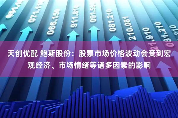 天创优配 鲍斯股份：股票市场价格波动会受到宏观经济、市场情绪等诸多因素的影响