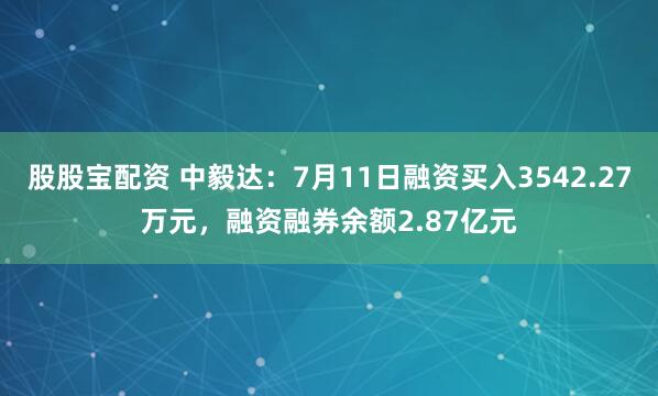 股股宝配资 中毅达：7月11日融资买入3542.27万元，融资融券余额2.87亿元