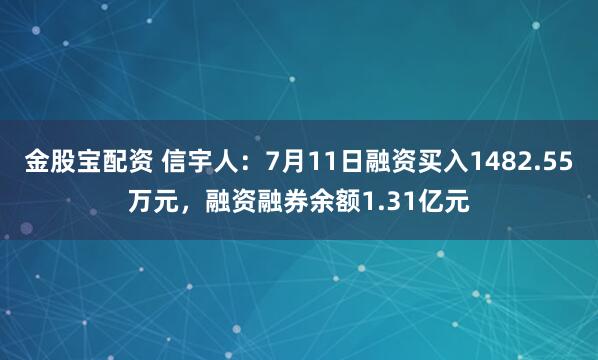 金股宝配资 信宇人：7月11日融资买入1482.55万元，融资融券余额1.31亿元